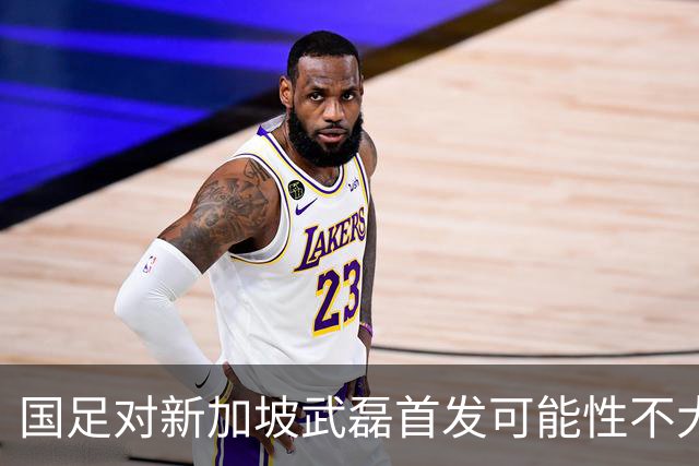 国足对新加坡武磊首发可能性不大 客战将全力以赴争胜