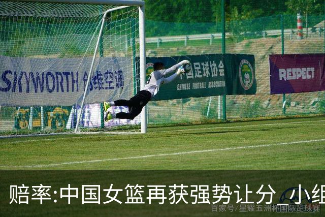 赔率:中国女篮再获强势让分 小组赛无需发力?